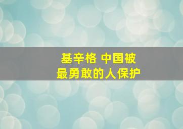 基辛格 中国被最勇敢的人保护